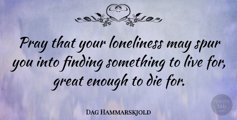Dag Hammarskjold Quote About Love, Life, Relationship: Pray That Your Loneliness May...