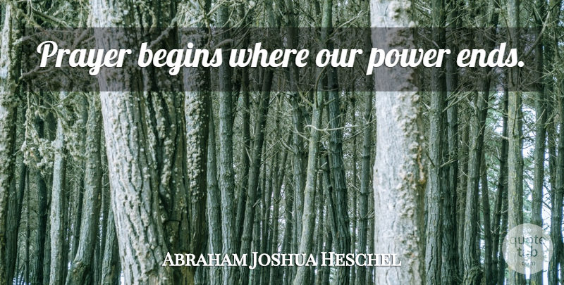 Abraham Joshua Heschel: Prayer begins where our power ends. | QuoteTab