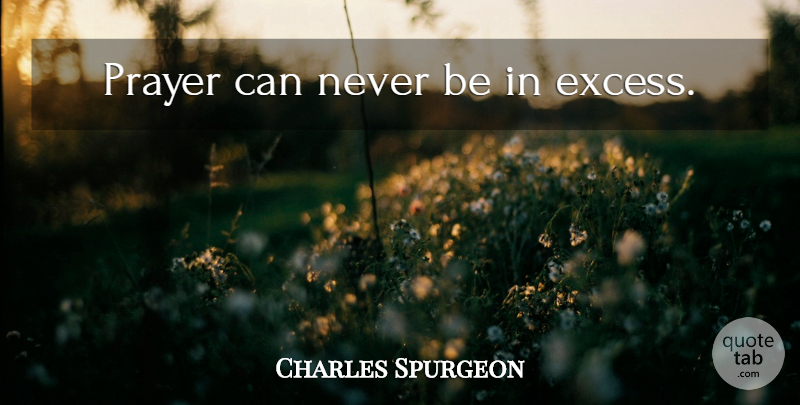 Charles Spurgeon Quote About Prayer, Excess: Prayer Can Never Be In...