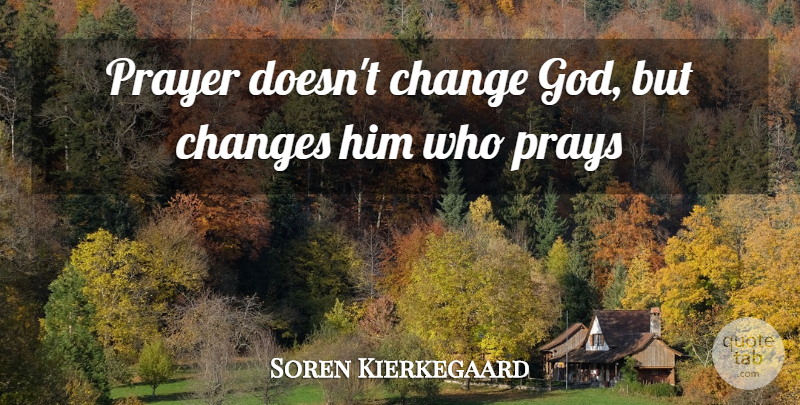 Soren Kierkegaard Quote About Change, Changes, Prayer, Prays: Prayer Doesnt Change God But...