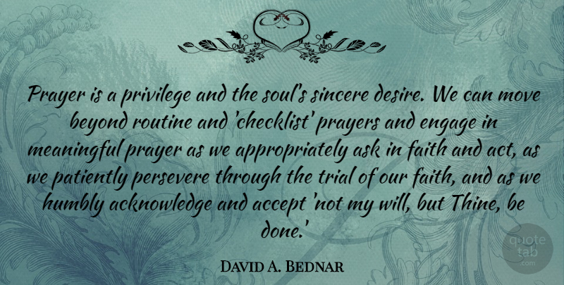 David A. Bednar Quote About Accept, Ask, Beyond, Engage, Faith: Prayer Is A Privilege And...