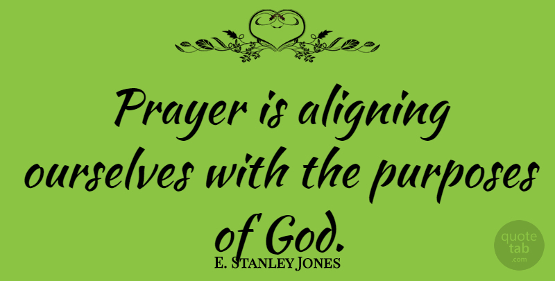 E. Stanley Jones Quote About Prayer, Purpose, Purpose Of God: Prayer Is Aligning Ourselves With...