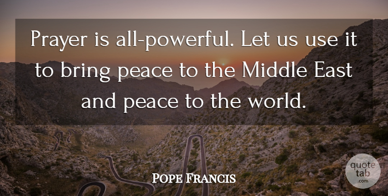 Pope Francis Quote About Powerful, Prayer, East: Prayer Is All Powerful Let...