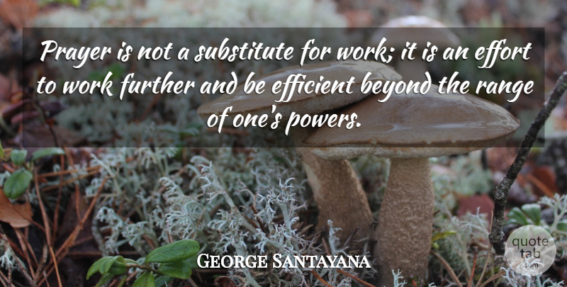 George Santayana Quote About Prayer, Effort, Substitutes: Prayer Is Not A Substitute...