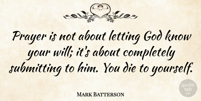 Mark Batterson Quote About Letting Go, Prayer, God Knows: Prayer Is Not About Letting...