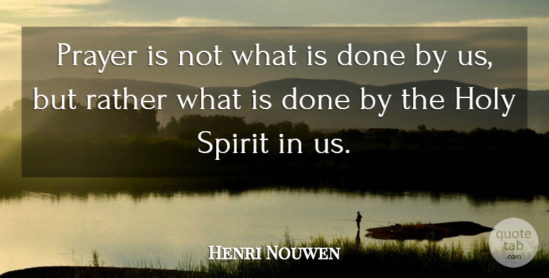 Henri Nouwen Quote About Prayer, Done, Spirit: Prayer Is Not What Is...