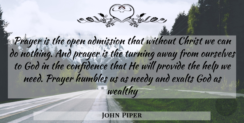 John Piper Quote About Prayer, Needs, Helping: Prayer Is The Open Admission...
