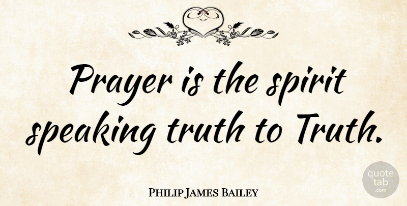 Philip James Bailey Quote About Prayer, Spirit, Praying: Prayer Is The Spirit Speaking...