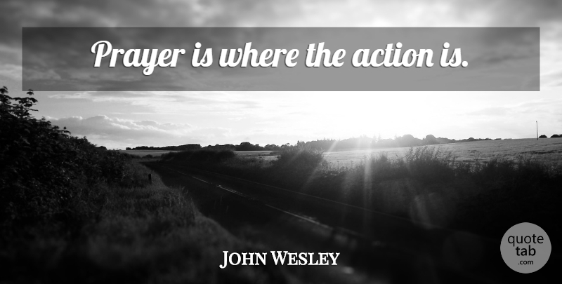 John Wesley Quote About Prayer, Action: Prayer Is Where The Action...