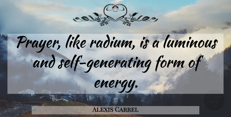 Alexis Carrel Quote About Prayer, Self, Energy: Prayer Like Radium Is A...