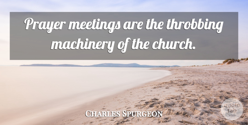 Charles Spurgeon Quote About Prayer, Church, Machinery: Prayer Meetings Are The Throbbing...