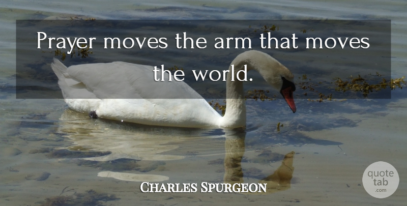 Charles Spurgeon Quote About Prayer, Moving, World: Prayer Moves The Arm That...