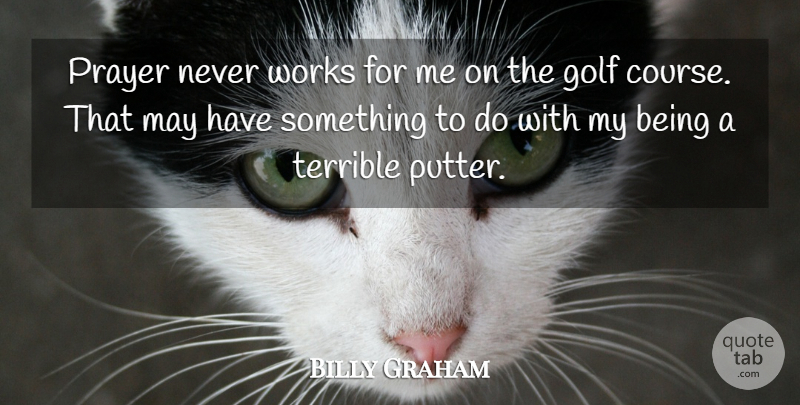 Billy Graham Quote About Prayer, Golf, May: Prayer Never Works For Me...