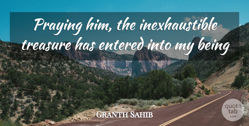Granth Sahib Quote About Entered, Praying, Treasure: Praying Him The Inexhaustible Treasure...