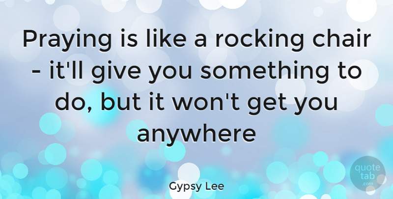 Gypsy Lee Quote About Anywhere, Chair, Prayer, Praying, Rocking: Praying Is Like A Rocking...