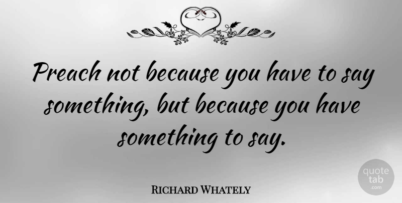 Richard Whately Quote About English Writer: Preach Not Because You Have...