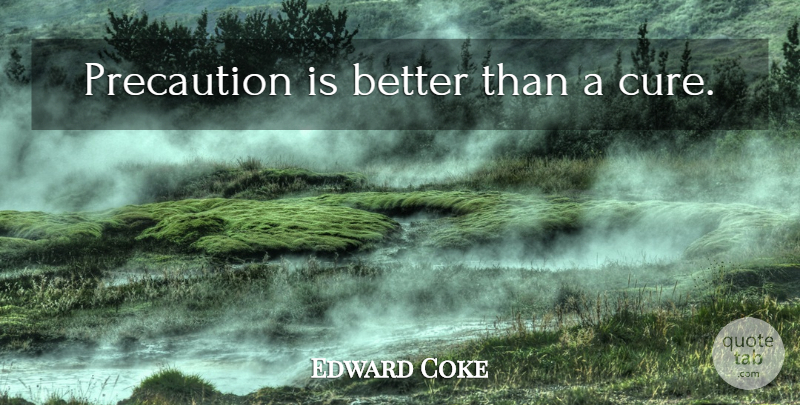 Edward Coke Quote About Cures, Precaution: Precaution Is Better Than A...