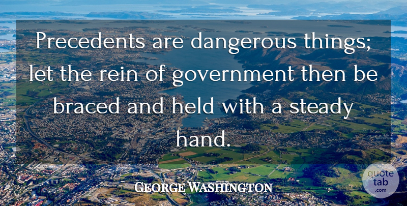 George Washington Quote About Government, Hands, Precedent: Precedents Are Dangerous Things Let...