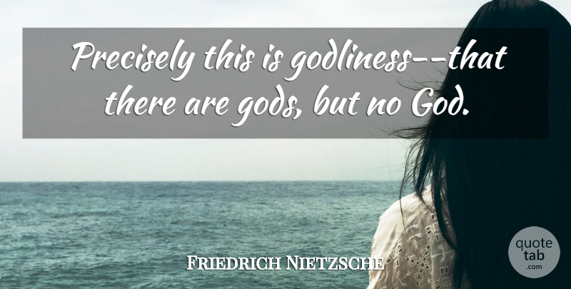 Friedrich Nietzsche Quote About Atheism, Godliness: Precisely This Is Godliness That...