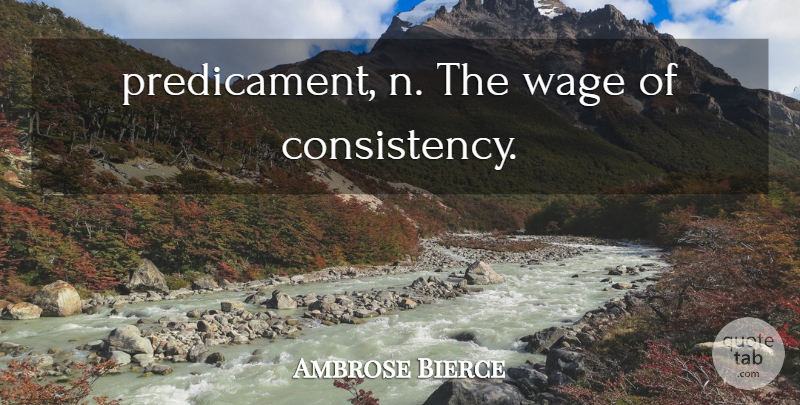 Ambrose Bierce Quote About Consistency, Habit, Predicaments: Predicament N The Wage Of...