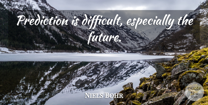Niels Bohr Quote About Science, Predictions, Difficult: Prediction Is Difficult Especially The...