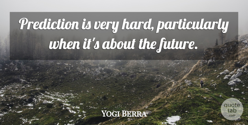 Yogi Berra Quote About Predictions, Hard: Prediction Is Very Hard Particularly...