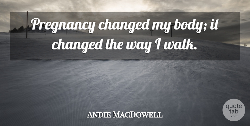 Andie MacDowell Quote About Changed: Pregnancy Changed My Body It...