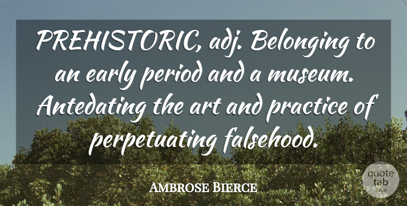 Ambrose Bierce Quote About Art, Practice, Museums: Prehistoric Adj Belonging To An...