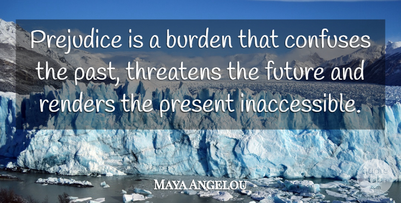 Maya Angelou Quote About Life, Powerful, Past: Prejudice Is A Burden That...