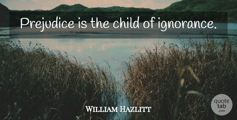 William Hazlitt Quote About Education, Children, Ignorance: Prejudice Is The Child Of...