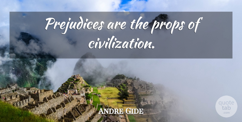 Andre Gide Quote About Civilization, Justice, Prejudice: Prejudices Are The Props Of...