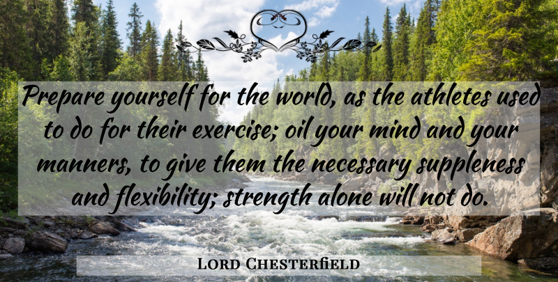 Lord Chesterfield Quote About Alone, Athletes, Manners, Mind, Necessary: Prepare Yourself For The World...