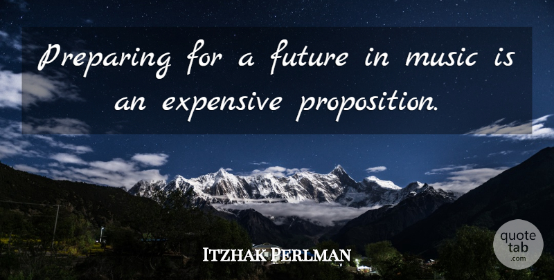 Itzhak Perlman Quote About Music Is, Preparing, Propositions: Preparing For A Future In...