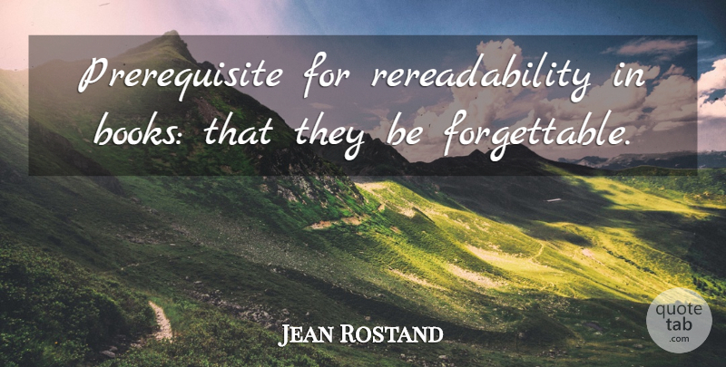 Jean Rostand Quote About Book, Forgettable, Prerequisites: Prerequisite For Rereadability In Books...
