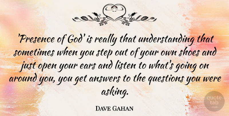 Dave Gahan Quote About Answers, Ears, God, Listen, Open: Presence Of God Is Really...