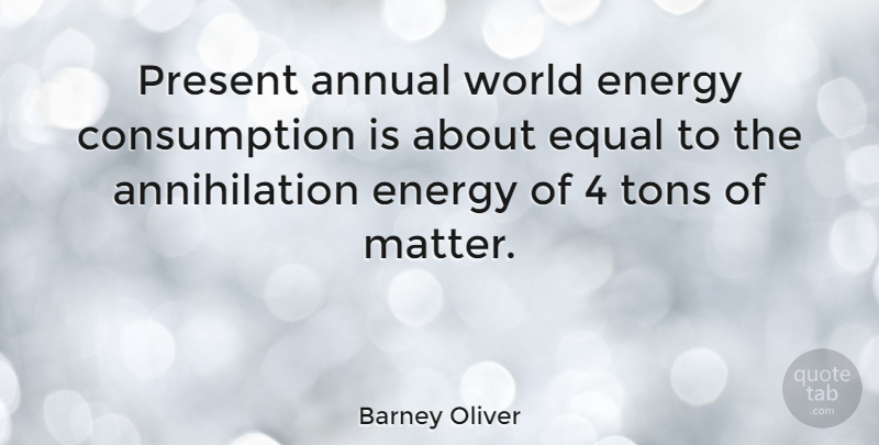 Barney Oliver Quote About Annual, Tons: Present Annual World Energy Consumption...