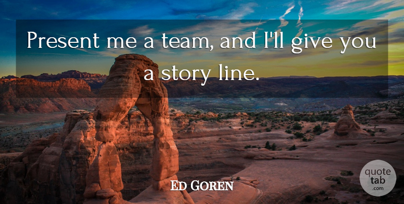 Ed Goren Quote About Present: Present Me A Team And...