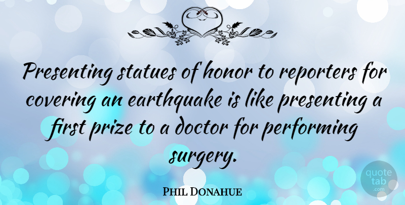 Phil Donahue Quote About Earthquakes, Doctors, Honor: Presenting Statues Of Honor To...