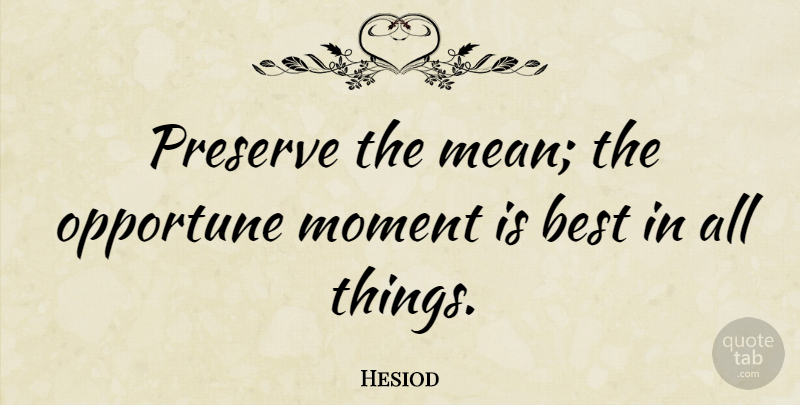 Hesiod Quote About Mean, Moments, All Things: Preserve The Mean The Opportune...