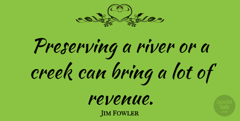 Jim Fowler Quote About Rivers, Creeks, Revenue: Preserving A River Or A...