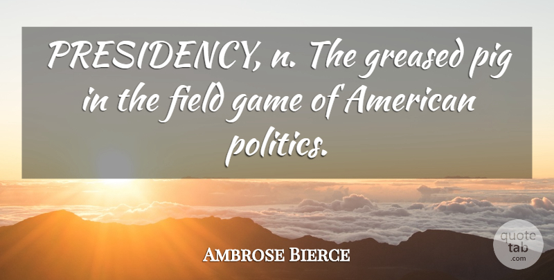 Ambrose Bierce Quote About Games, Pigs, Politics: Presidency N The Greased Pig...