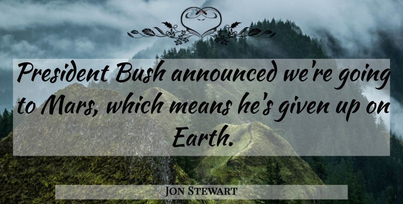 Jon Stewart Quote About Mean, President, Earth: President Bush Announced Were Going...
