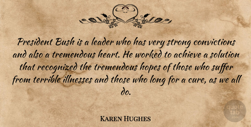 Karen Hughes Quote About Achieve, Bush, Hopes, Illnesses, Leader: President Bush Is A Leader...