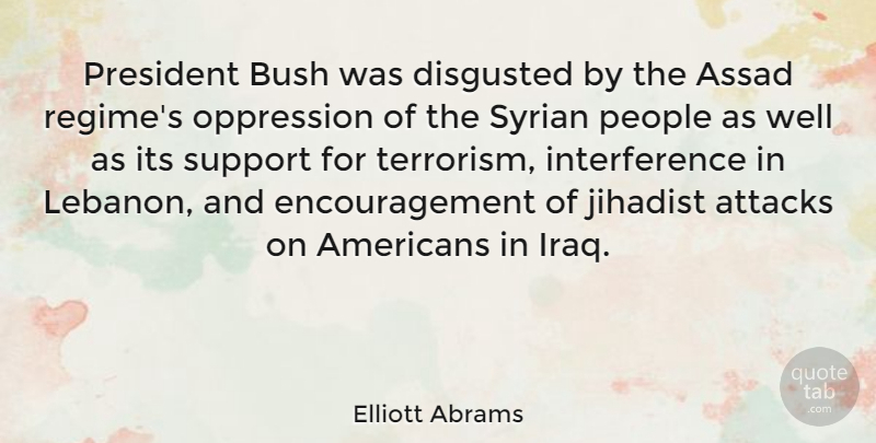 Elliott Abrams Quote About Attacks, Bush, Disgusted, Encouragement, Oppression: President Bush Was Disgusted By...
