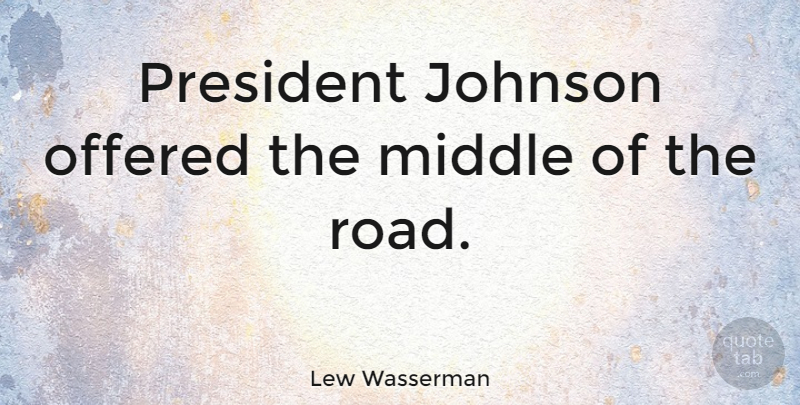 Lew Wasserman Quote About American Producer, Johnson, Offered: President Johnson Offered The Middle...