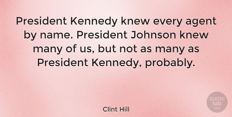 Clint Hill Quote About Johnson, Kennedy, Knew: President Kennedy Knew Every Agent...