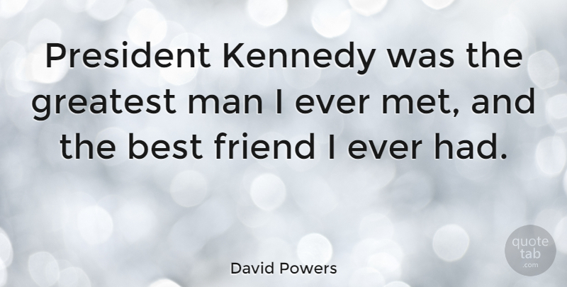 David Powers Quote About Friendship, Men, President: President Kennedy Was The Greatest...
