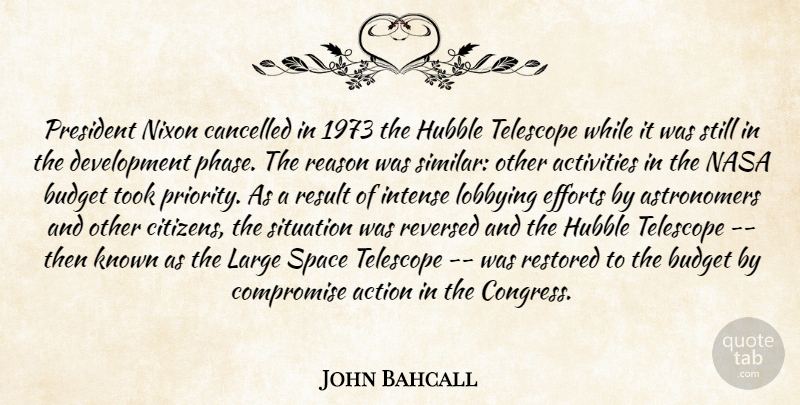 John Bahcall Quote About Action, Activities, Budget, Cancelled, Compromise: President Nixon Cancelled In 1973...
