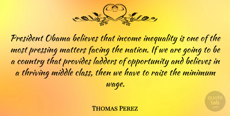 Thomas Perez Quote About Believes, Country, Facing, Income, Ladders: President Obama Believes That Income...