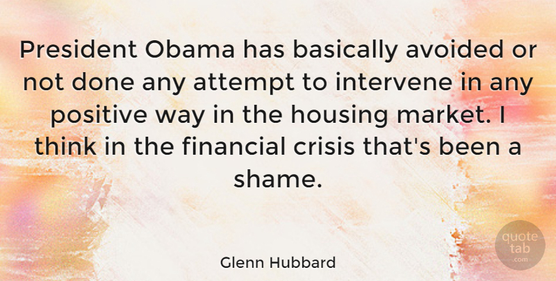 Glenn Hubbard Quote About Attempt, Avoided, Basically, Housing, Intervene: President Obama Has Basically Avoided...